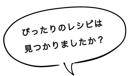 ぴったりのレシピは見つかりましたか？